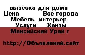 вывеска для дома › Цена ­ 3 500 - Все города Мебель, интерьер » Услуги   . Ханты-Мансийский,Урай г.